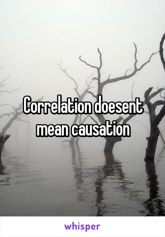 Correlation doesent mean causation