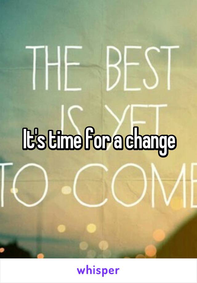 It's time for a change