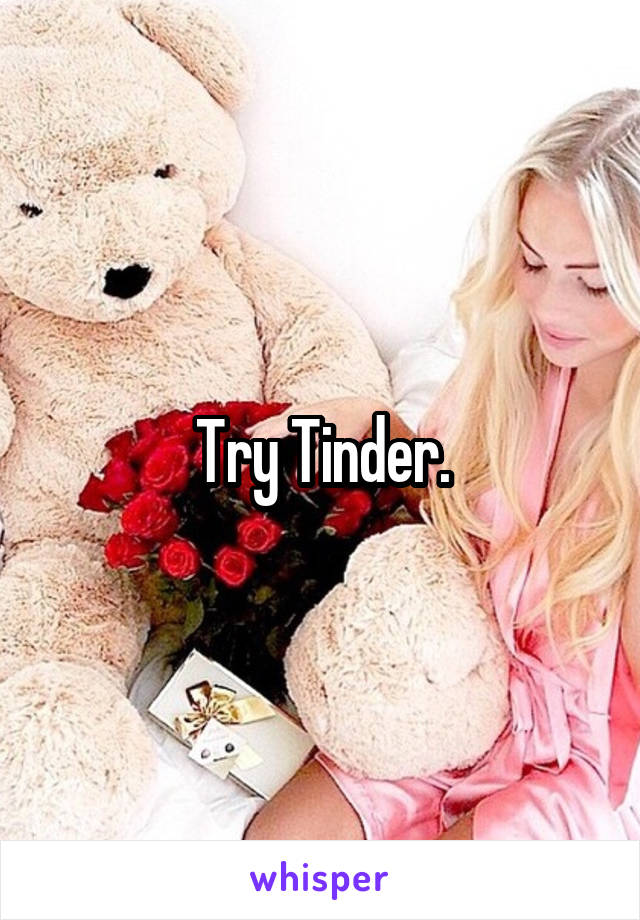 Try Tinder.