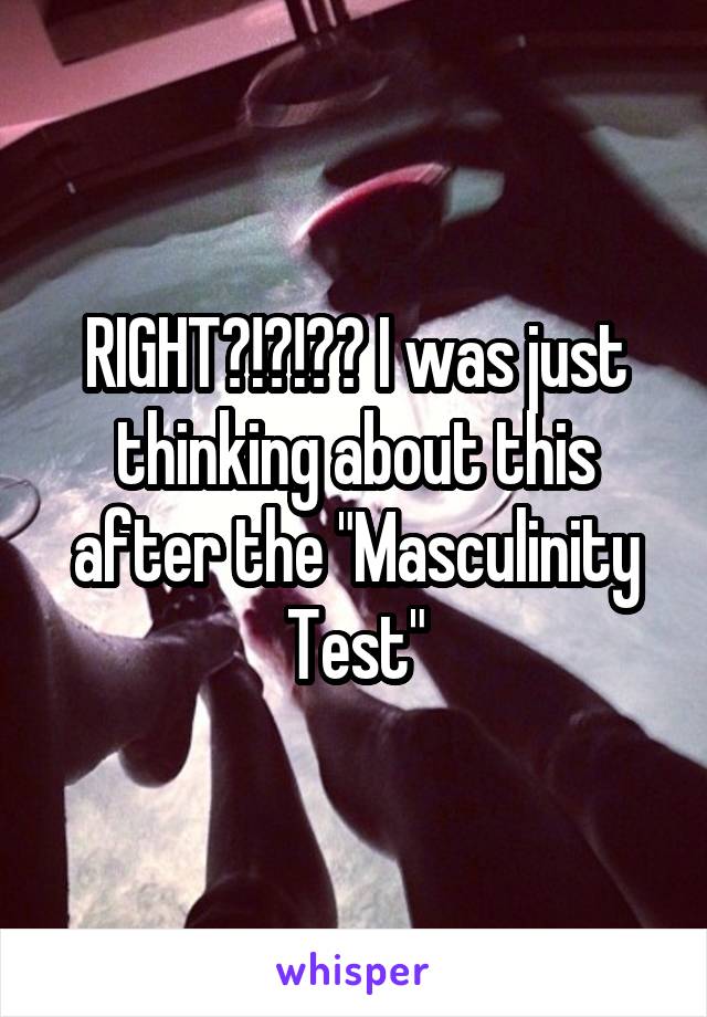 RIGHT?!?!?? I was just thinking about this after the "Masculinity Test"