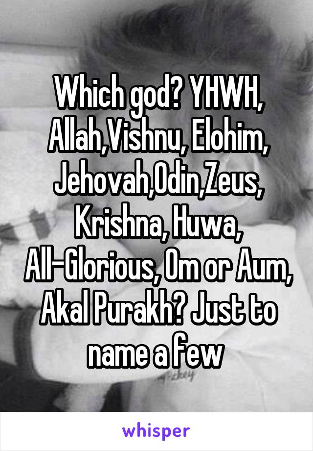 Which god? YHWH, Allah,Vishnu, Elohim, Jehovah,Odin,Zeus,
Krishna, Huwa, All-Glorious, Om or Aum, Akal Purakh? Just to name a few 