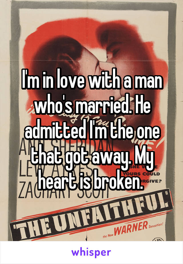 I'm in love with a man who's married. He admitted I'm the one that got away. My heart is broken. 