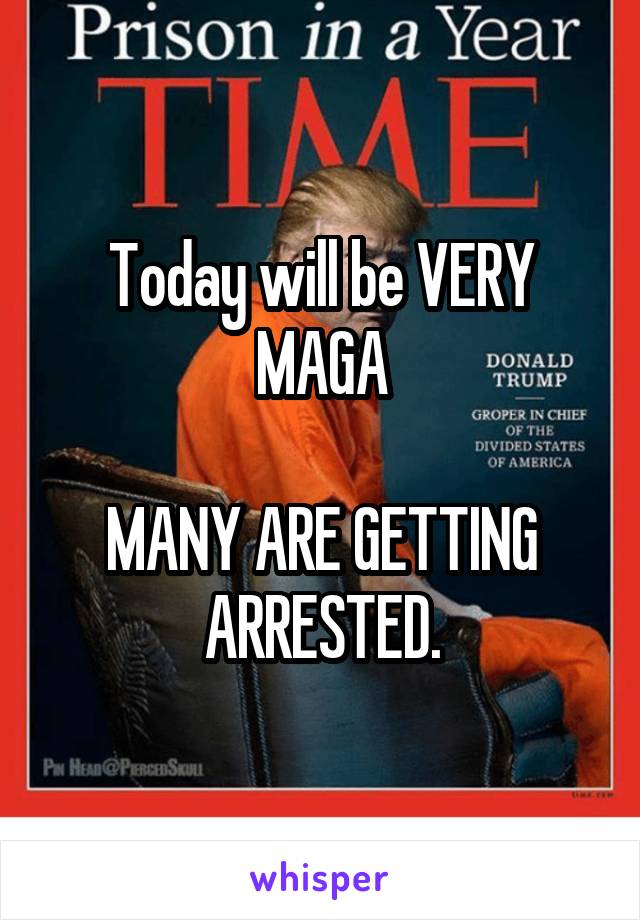 Today will be VERY MAGA

MANY ARE GETTING ARRESTED.