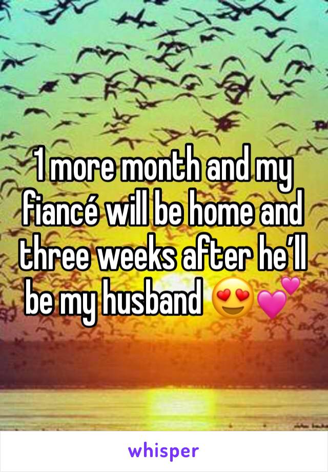 1 more month and my fiancé will be home and three weeks after he’ll be my husband 😍💕