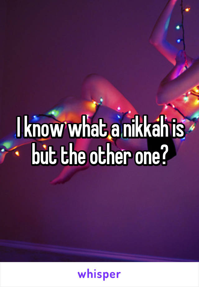 I know what a nikkah is but the other one?
