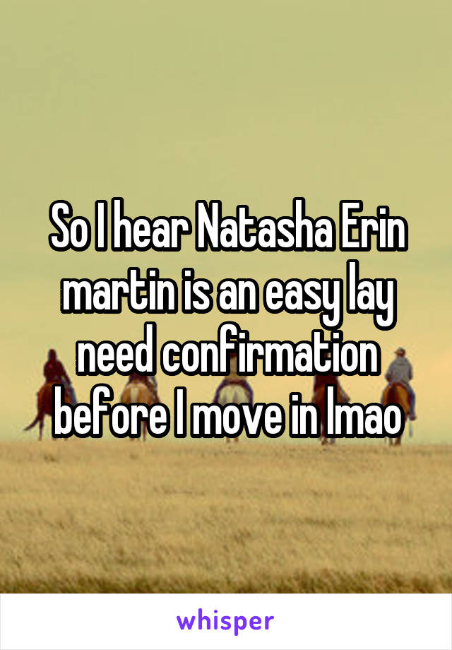 So I hear Natasha Erin martin is an easy lay need confirmation before I move in lmao