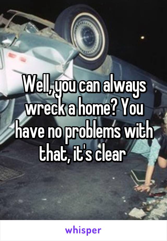 Well, you can always wreck a home? You have no problems with that, it's clear 