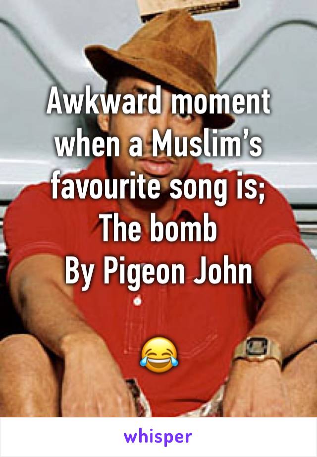 Awkward moment when a Muslim’s favourite song is;
The bomb
By Pigeon John

😂