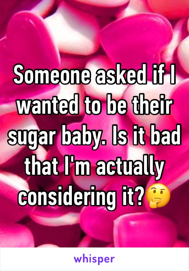 Someone asked if I wanted to be their sugar baby. Is it bad that I'm actually considering it?🤔