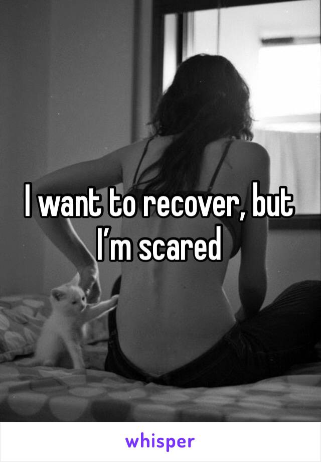 I want to recover, but I’m scared 