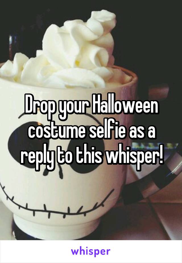 Drop your Halloween costume selfie as a reply to this whisper!