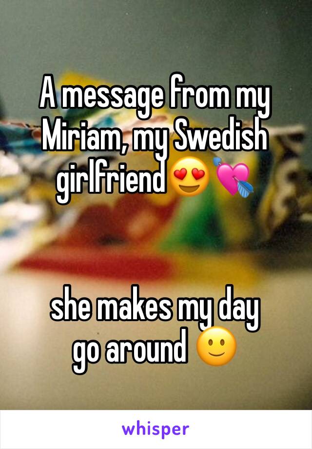 A message from my Miriam, my Swedish girlfriend😍💘 


she makes my day go around 🙂