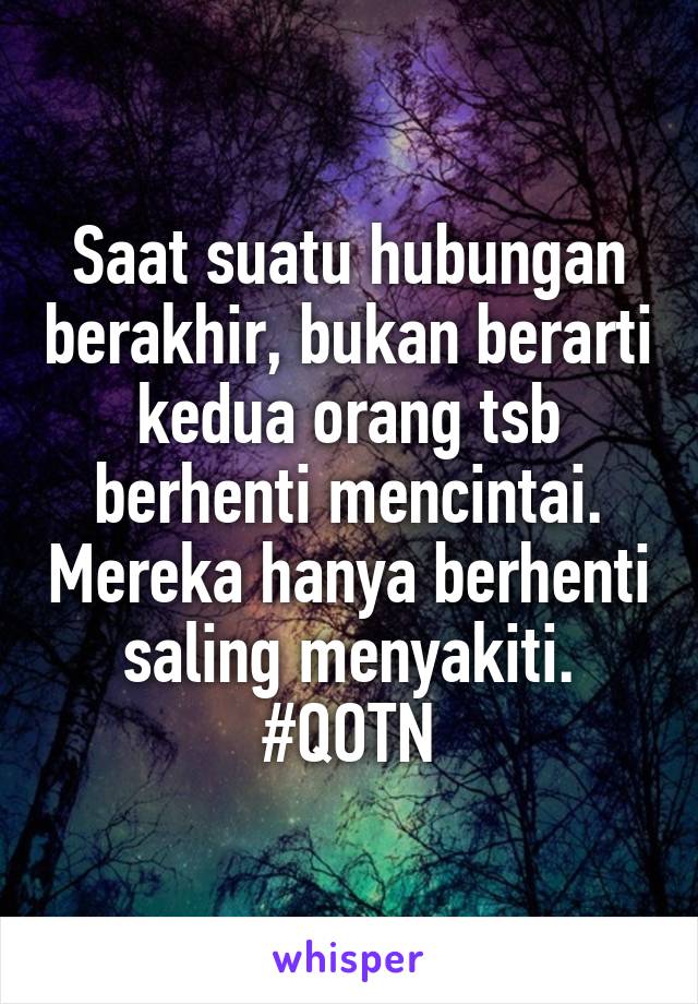 Saat suatu hubungan berakhir, bukan berarti kedua orang tsb berhenti mencintai. Mereka hanya berhenti saling menyakiti.
#QOTN