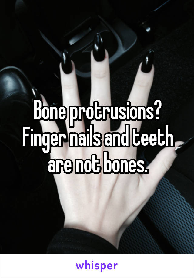 Bone protrusions? Finger nails and teeth are not bones.