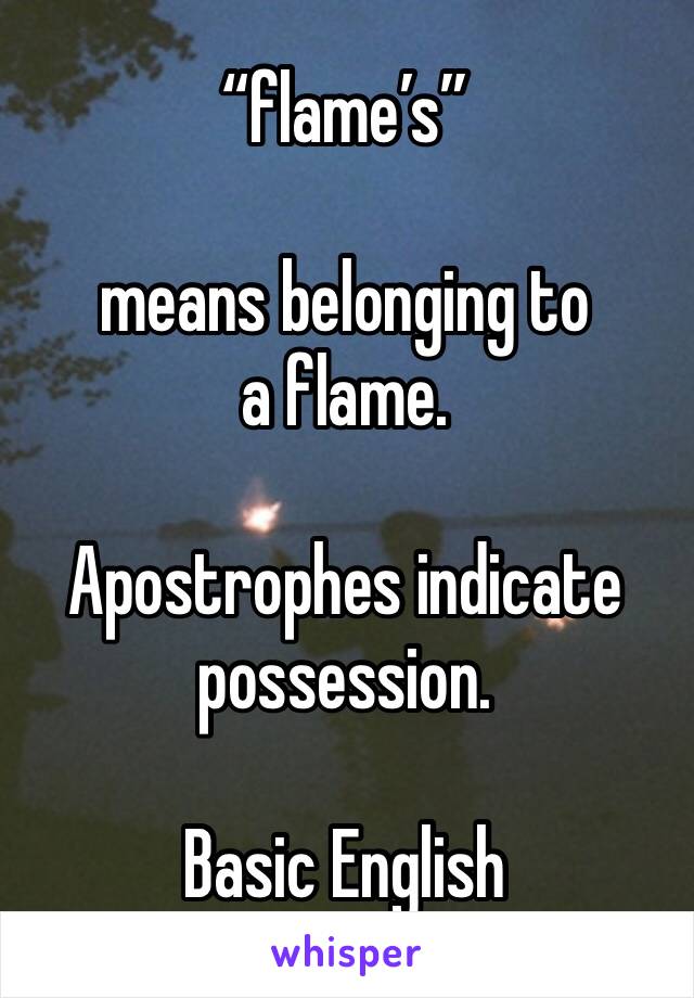 “flame’s”

means belonging to a flame.

Apostrophes indicate possession.

Basic English