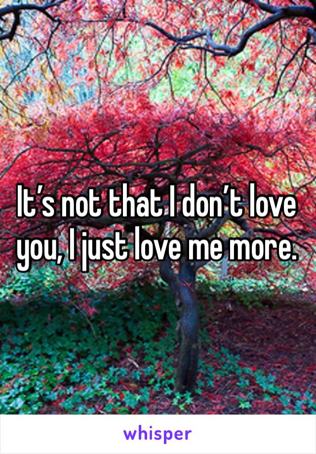 It’s not that I don’t love you, I just love me more.
