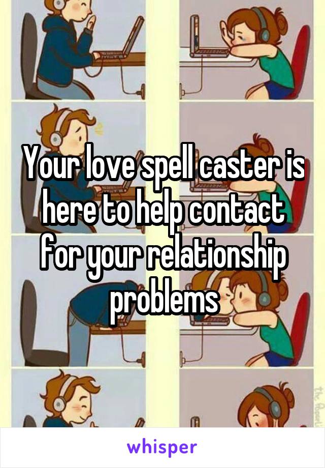 Your love spell caster is here to help contact for your relationship problems