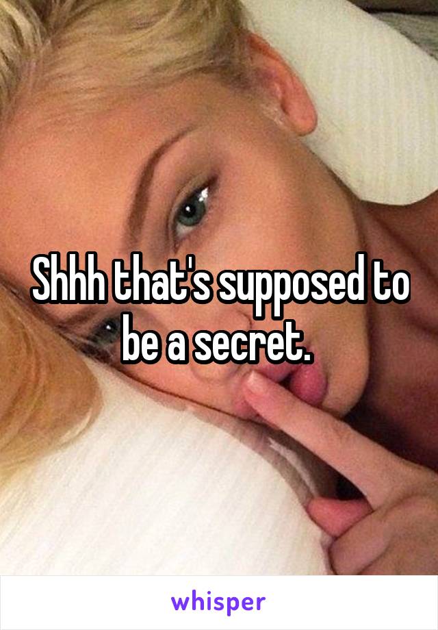 Shhh that's supposed to be a secret. 
