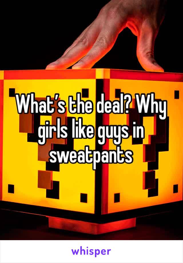 What’s the deal? Why girls like guys in sweatpants 