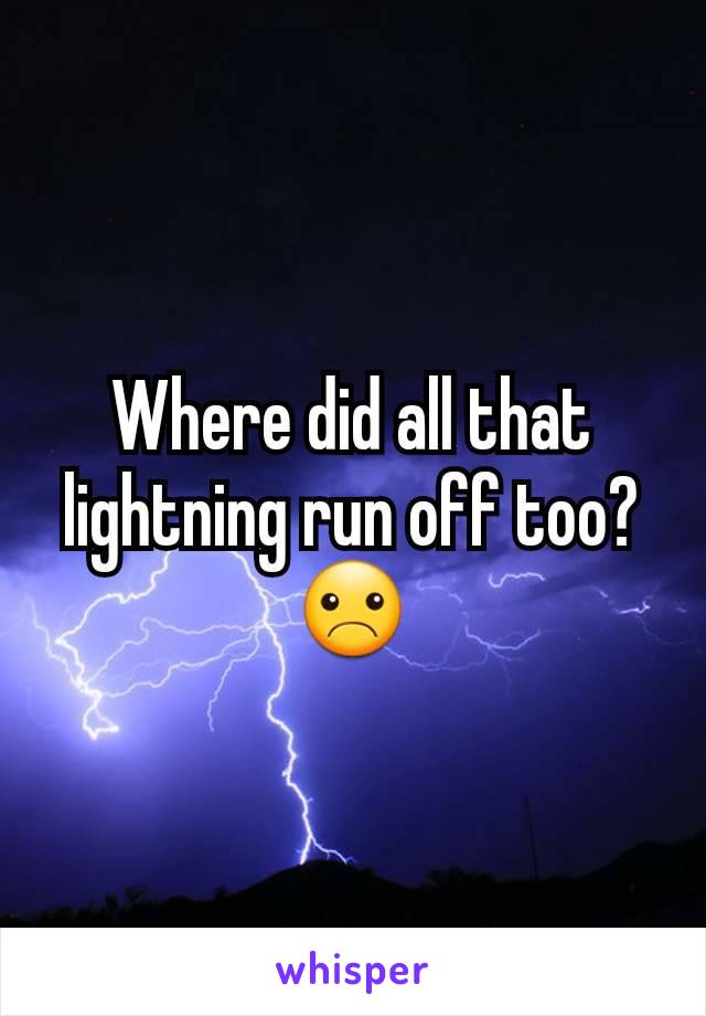 Where did all that lightning run off too? ☹