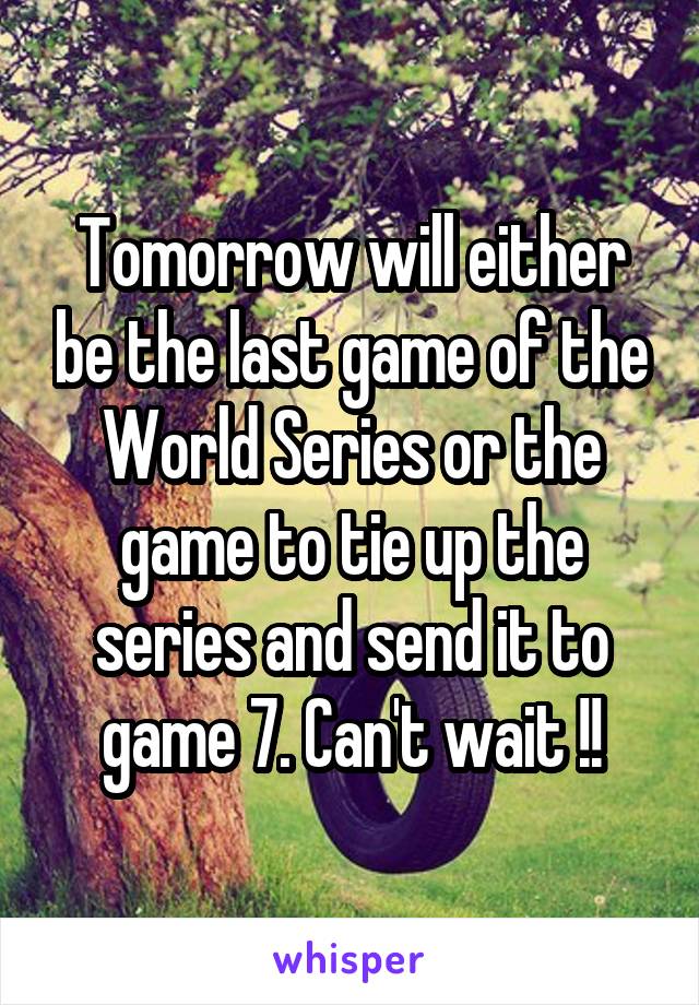 Tomorrow will either be the last game of the World Series or the game to tie up the series and send it to game 7. Can't wait !!
