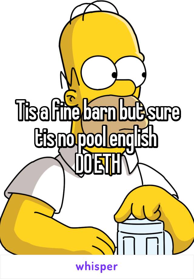 Tis a fine barn but sure tis no pool english 
DO'ETH