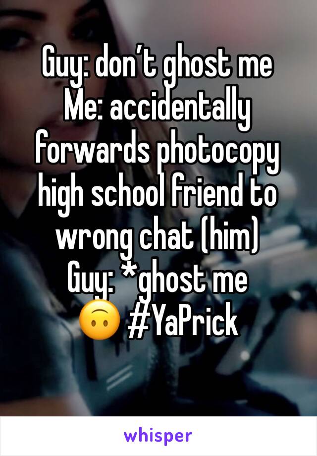Guy: don’t ghost me
Me: accidentally forwards photocopy high school friend to wrong chat (him)
Guy: *ghost me
🙃 #YaPrick
