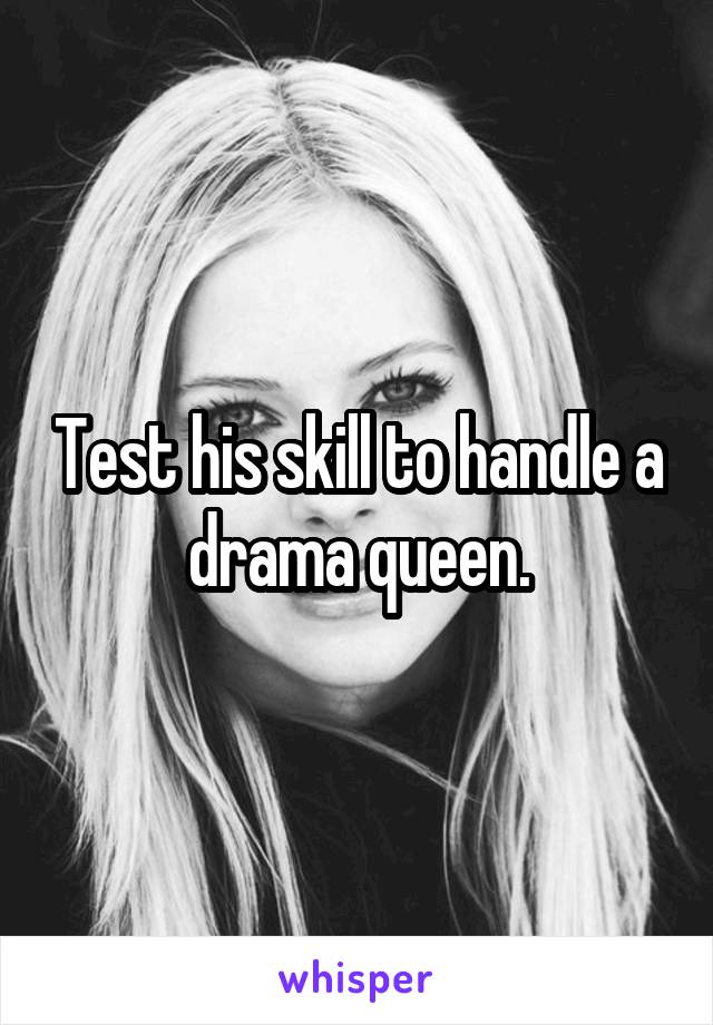 Test his skill to handle a drama queen.