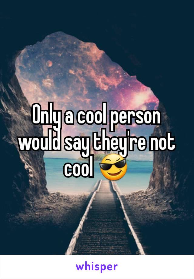 Only a cool person would say they're not cool 😎