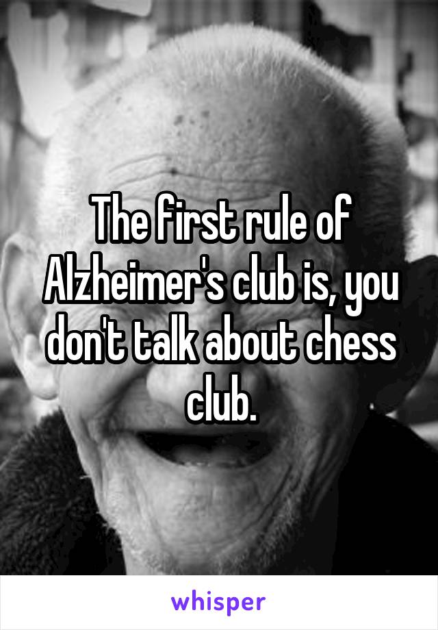 The first rule of Alzheimer's club is, you don't talk about chess club.