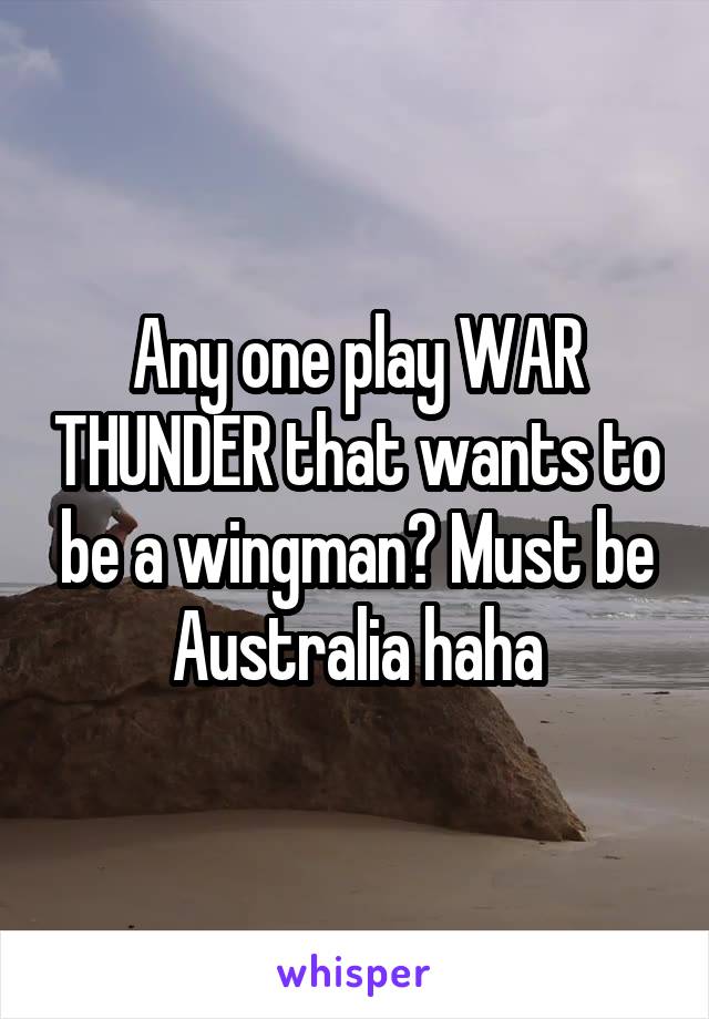 Any one play WAR THUNDER that wants to be a wingman? Must be Australia haha