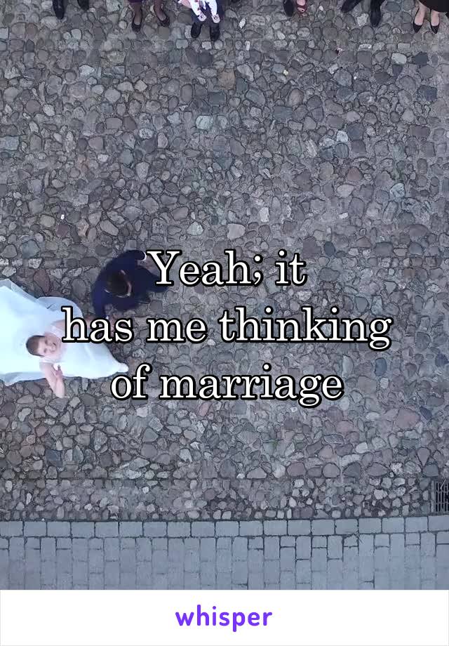 Yeah; it
has me thinking of marriage