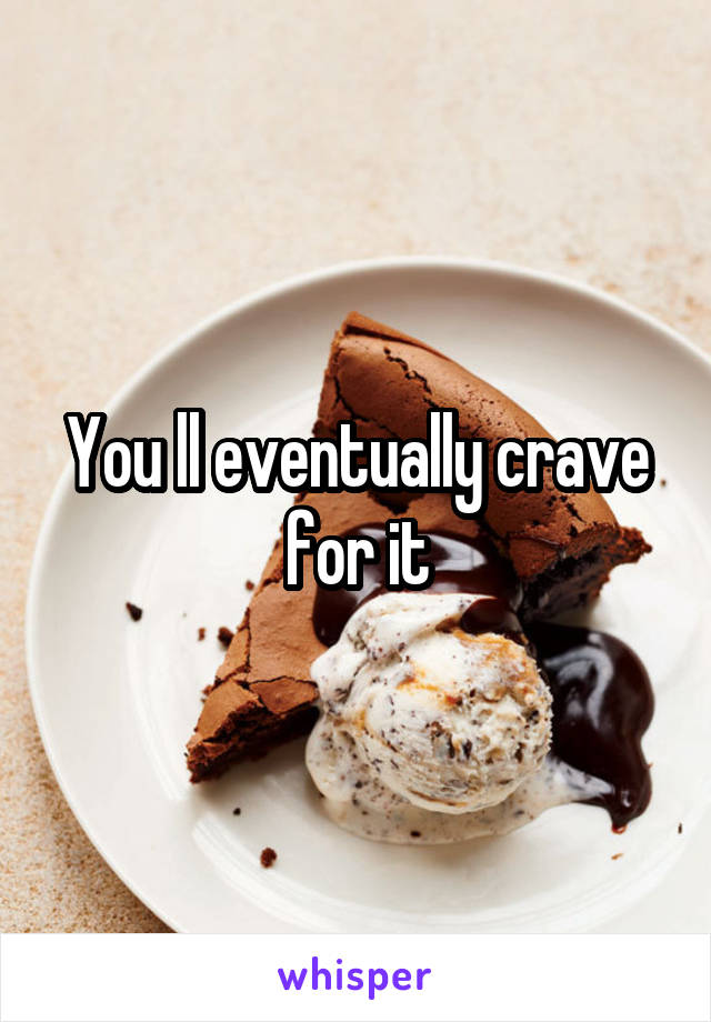 You ll eventually crave for it