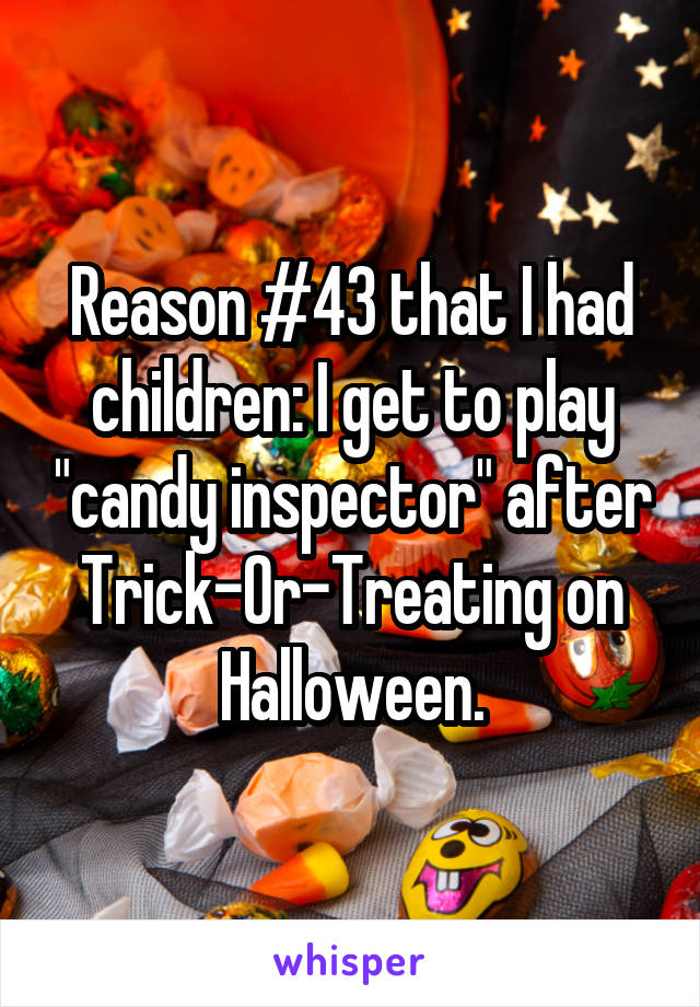 Reason #43 that I had children: I get to play "candy inspector" after Trick-Or-Treating on Halloween.