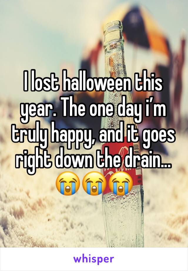 I lost halloween this year. The one day i’m truly happy, and it goes right down the drain... 😭😭😭
