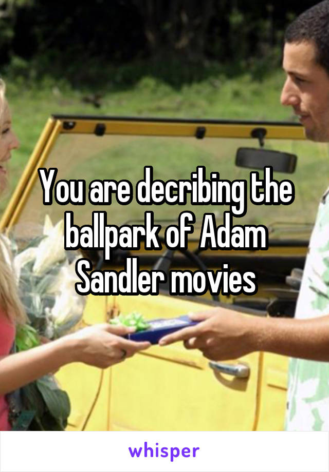 You are decribing the ballpark of Adam Sandler movies