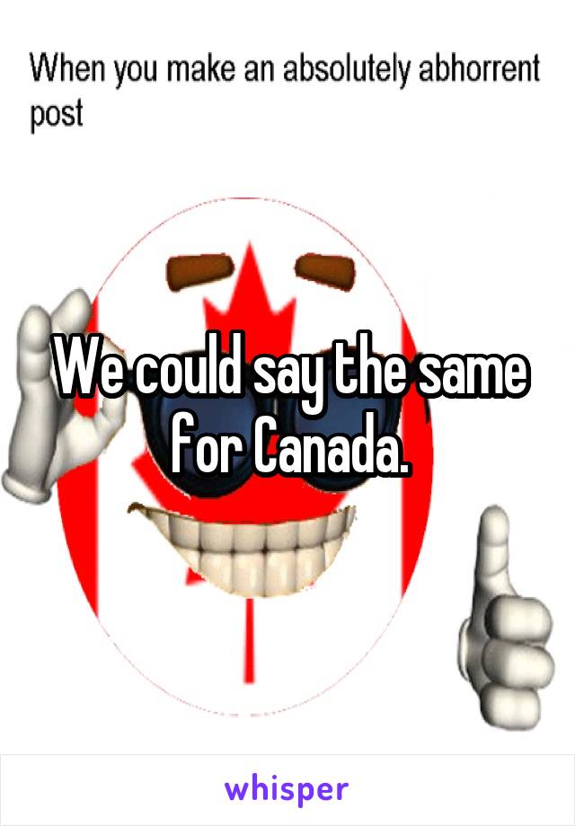 We could say the same for Canada.