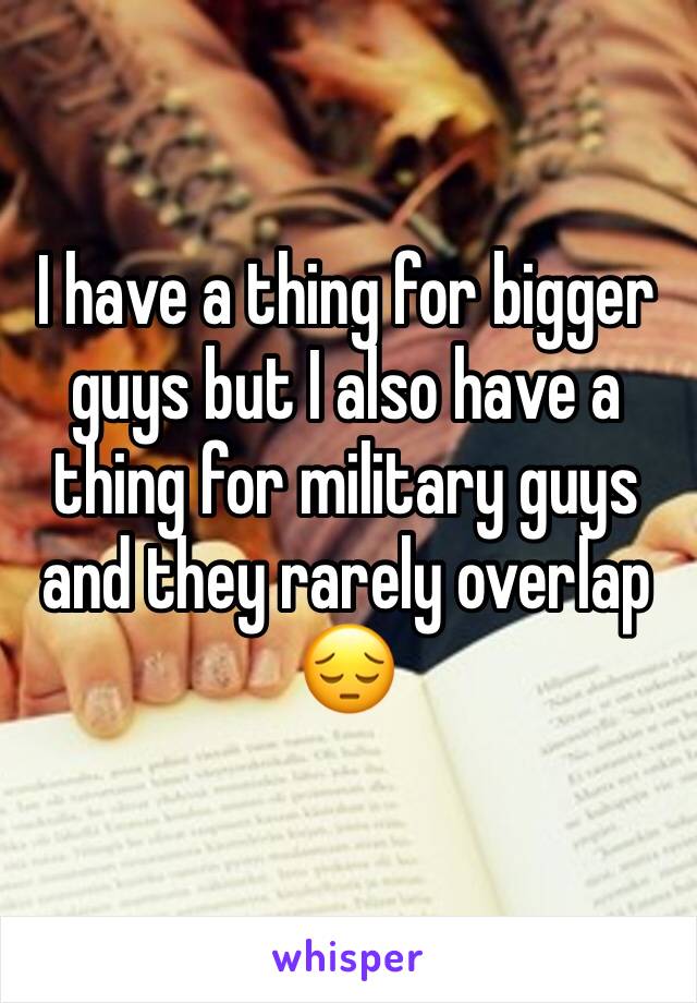 I have a thing for bigger guys but I also have a thing for military guys and they rarely overlap 😔