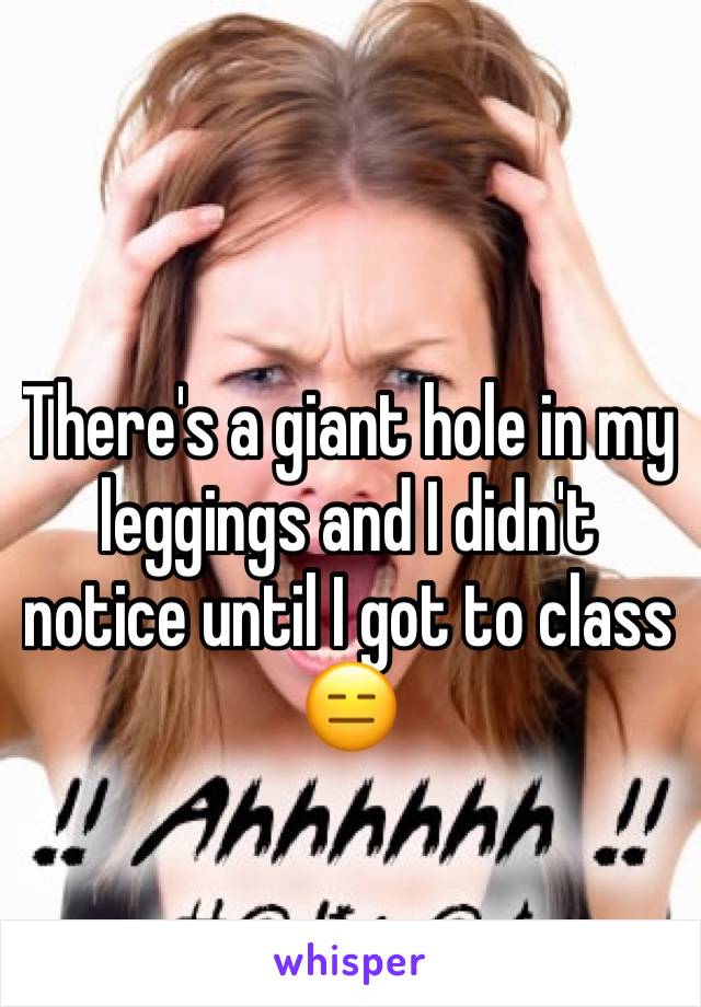 There's a giant hole in my leggings and I didn't notice until I got to class 😑