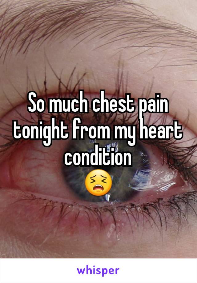 So much chest pain tonight from my heart condition
 😣 