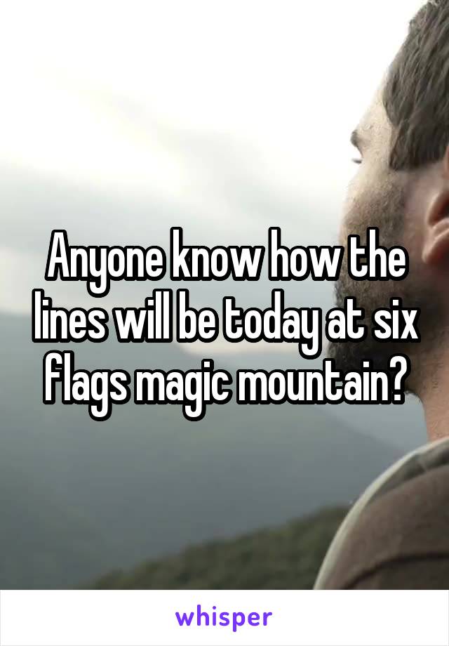 Anyone know how the lines will be today at six flags magic mountain?