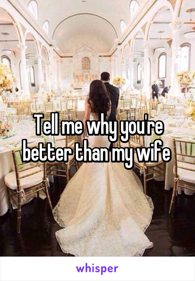 Tell me why you're better than my wife 