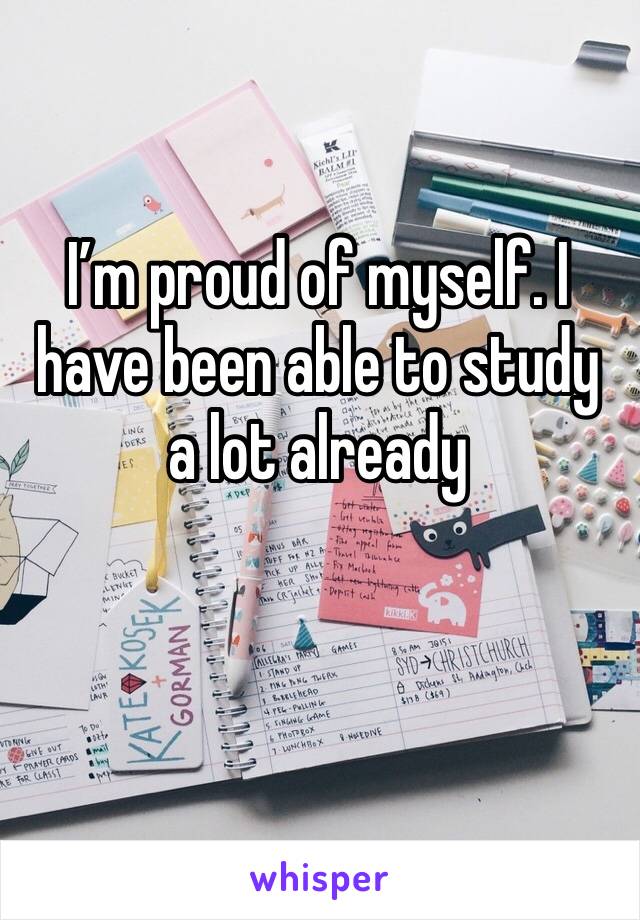 I’m proud of myself. I have been able to study a lot already