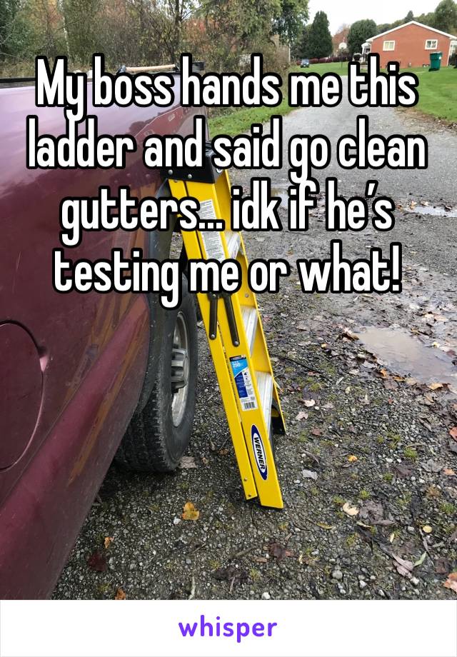 My boss hands me this ladder and said go clean gutters... idk if he’s testing me or what! 