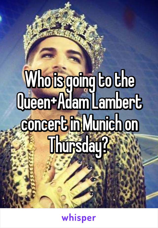 Who is going to the Queen+Adam Lambert concert in Munich on Thursday? 