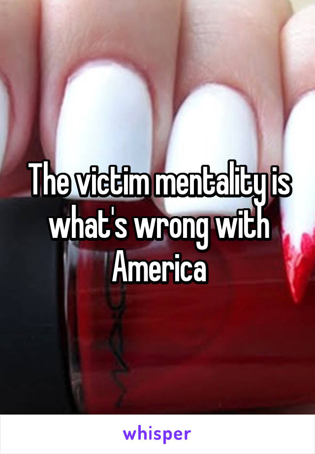 The victim mentality is what's wrong with America