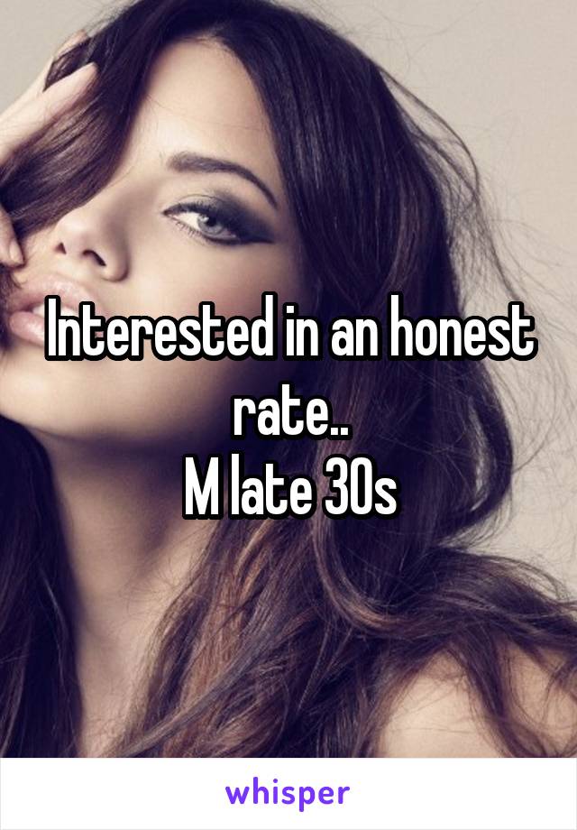 Interested in an honest rate..
M late 30s
