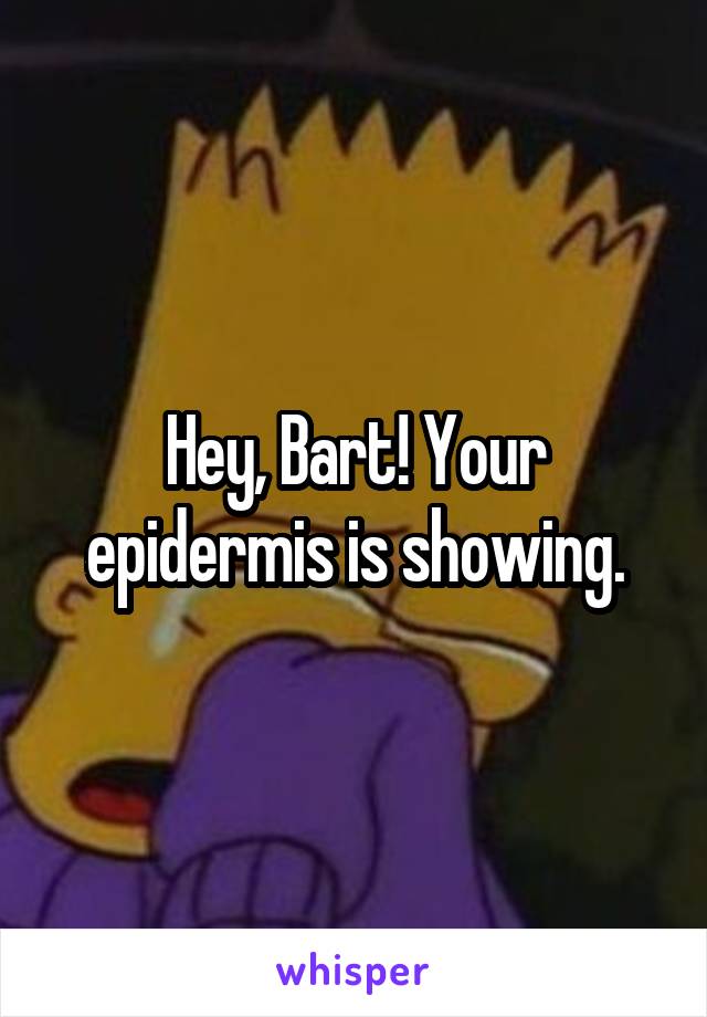 Hey, Bart! Your epidermis is showing.