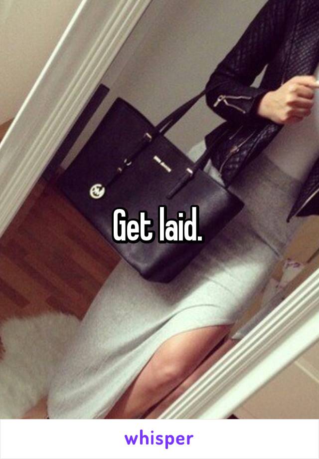 Get laid. 