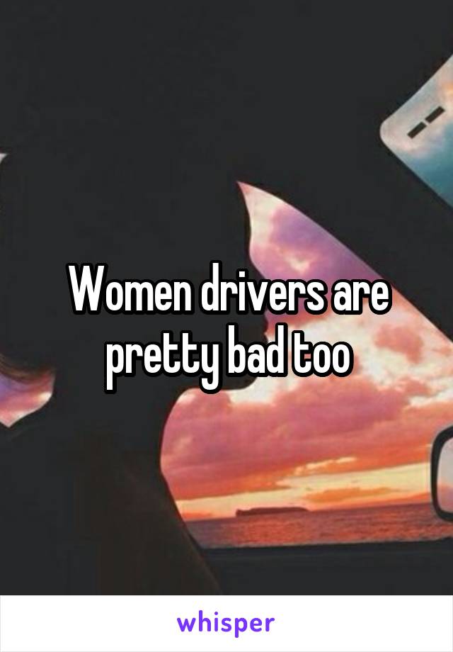 Women drivers are pretty bad too